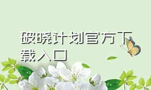 破晓计划官方下载入口