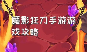 魔影狂刀手游游戏攻略（魔影狂刀手游游戏攻略视频）