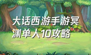 大话西游手游冥渊单人10攻略（大话西游手游冥渊之下50星怎么打）