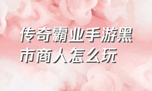 传奇霸业手游黑市商人怎么玩