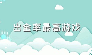 出金率最高游戏（出金率最高游戏排行榜）