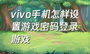 vivo手机怎样设置游戏密码登录游戏