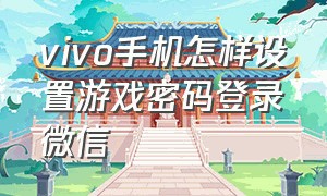 vivo手机怎样设置游戏密码登录微信