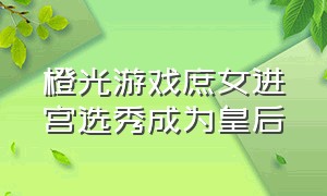 橙光游戏庶女进宫选秀成为皇后