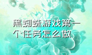 黑蜘蛛游戏第一个任务怎么做