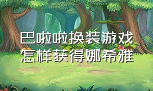 巴啦啦换装游戏怎样获得娜希雅