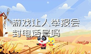 游戏让人举报会封电话号吗（游戏账号被官方私自使用怎么投诉）