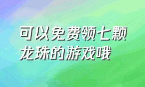 可以免费领七颗龙珠的游戏哦（七龙珠游戏上线送100连抽）