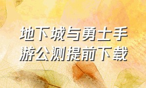 地下城与勇士手游公测提前下载