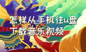 怎样从手机往u盘下载音乐视频