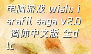 电脑游戏 wish: israfil saga v2.0 简体中文版 全dlc（final wish游戏新手教学）