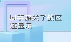 lol手游关了战区还显示（lol手游怎么把战区关闭）