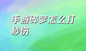 手游碎梦怎么打秒伤（手游碎梦怎么打秒伤装备）