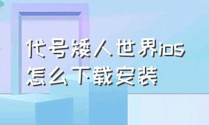 代号矮人世界ios怎么下载安装（代号矮人世界现在在哪下载）