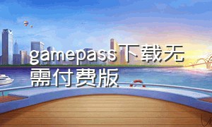 gamepass下载无需付费版（gamepass apk）