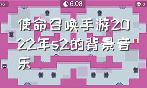 使命召唤手游2022年s2的背景音乐（使命召唤手游2024s2主题曲）