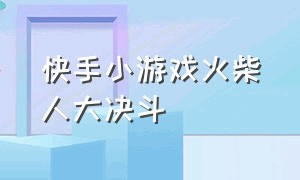 快手小游戏火柴人大决斗（快手火柴人视频打斗视频）