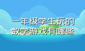 一年级学生玩的数学游戏有哪些（一年级学生玩的数学游戏有哪些名字）