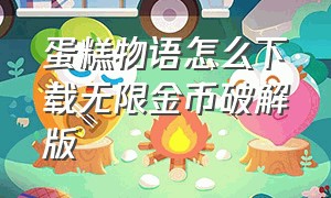 蛋糕物语怎么下载无限金币破解版