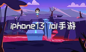 iphone13 lol手游（苹果13英雄联盟手游设置）