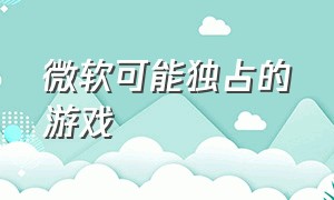 微软可能独占的游戏（微软可能独占的游戏）