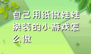 自己用纸做娃娃换装的小游戏怎么做