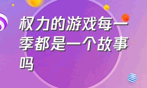 权力的游戏每一季都是一个故事吗（权力的游戏最后一季原来的结局）