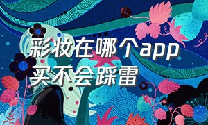 彩妆在哪个app买不会踩雷