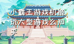 小霸王游戏机能玩大型游戏么知乎（小霸王游戏机测评12000个游戏）