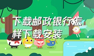 下载邮政银行怎样下载安装（邮政银行app官方下载最新版安装）