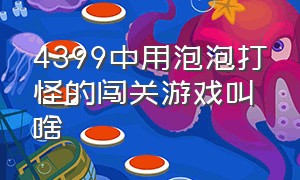 4399中用泡泡打怪的闯关游戏叫啥