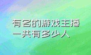 有名的游戏主播一共有多少人（粉丝2000万以上的游戏主播有哪些）