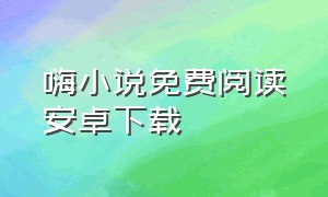 嗨小说免费阅读安卓下载（嗨嗨连载小说app最新版本下载）