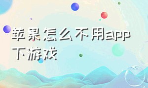 苹果怎么不用app下游戏