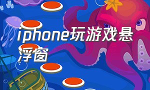 iphone玩游戏悬浮窗（苹果手机打游戏时怎么打开悬浮窗）