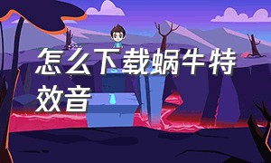 怎么下载蜗牛特效音（蜗牛音效怎么插入直播特效）