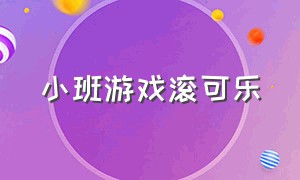 小班游戏滚可乐（滚可乐游戏幼儿园）