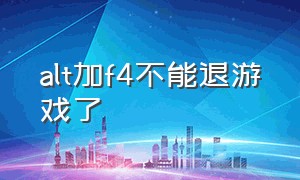 alt加f4不能退游戏了（为什么我alt加f4不能退游戏了）