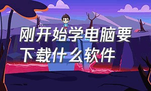 刚开始学电脑要下载什么软件（新电脑到手首先下载什么软件）