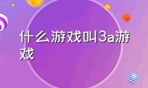 什么游戏叫3a游戏（3A游戏是什么类型游戏）