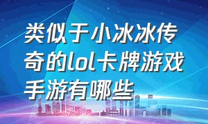 类似于小冰冰传奇的lol卡牌游戏手游有哪些（小冰冰传奇卡牌手游 土豪配置）