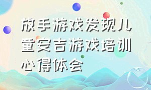 放手游戏发现儿童安吉游戏培训心得体会