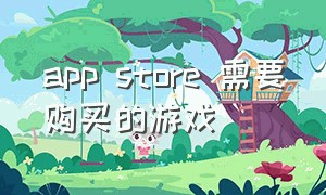 app store 需要购买的游戏（app store付费游戏购买建议）