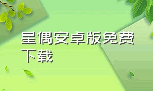 星偶安卓版免费下载（星偶最新版官方下载安装入口）