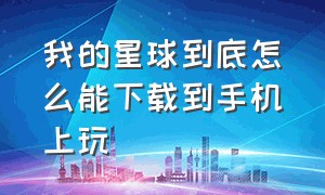 我的星球到底怎么能下载到手机上玩（我的星球怎么下载才可以不用预约）