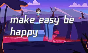 make easy be happy（be easy be happy）