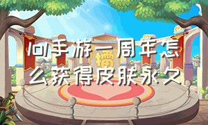 lol手游一周年怎么获得皮肤永久（lol手游永久皮肤选哪个好）