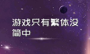 游戏只有繁体没简中（为什么有些游戏只有繁体中文没有简体中文）