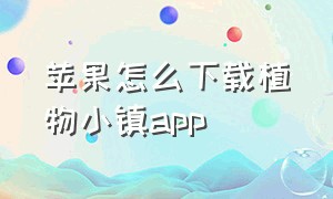 苹果怎么下载植物小镇app（苹果手机怎么下载迷失森林）