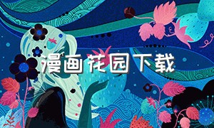 漫画花园下载（漫画花园下载手机版）